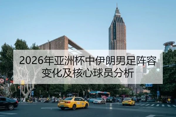 2026年亚洲杯中伊朗男足阵容变化及核心球员分析