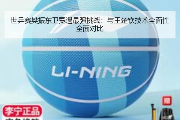 世乒赛樊振东卫冕遇最强挑战：与王楚钦技术全面性全面对比
