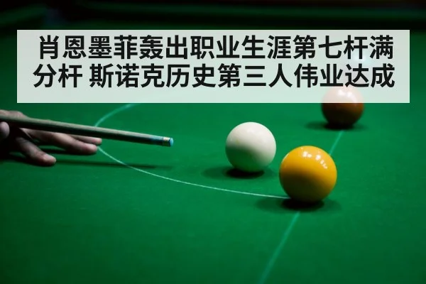 肖恩墨菲轰出职业生涯第七杆满分杆 斯诺克历史第三人伟业达成